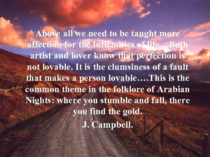 Above all we need to be taught more affection for the infirmities of life…Both