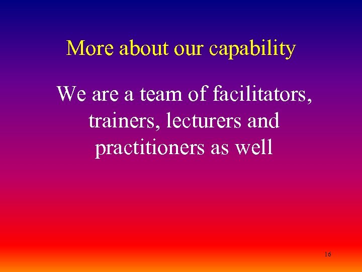 More about our capability We are a team of facilitators, trainers, lecturers and practitioners