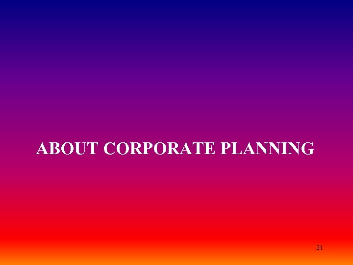 ABOUT CORPORATE PLANNING 21 