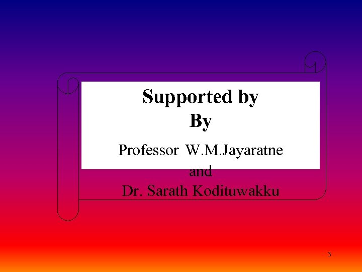 Supported by By Professor W. M. Jayaratne and Dr. Sarath Kodituwakku 3 