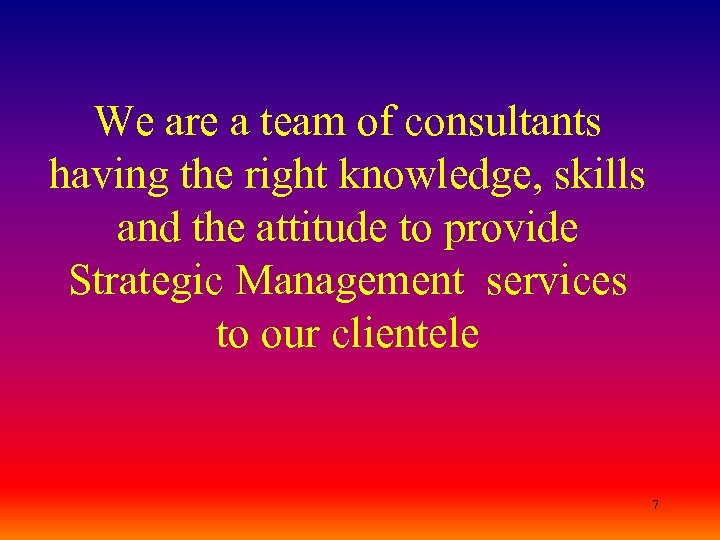 We are a team of consultants having the right knowledge, skills and the attitude