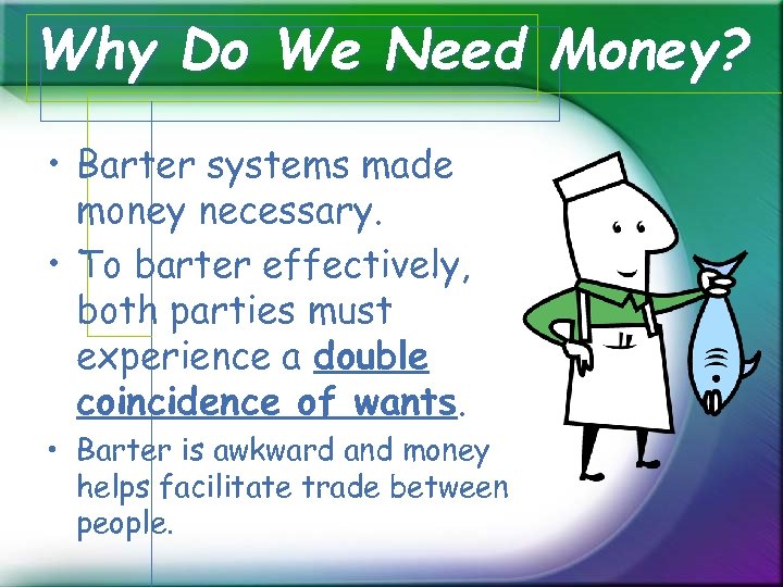 Why Do We Need Money? • Barter systems made money necessary. • To barter