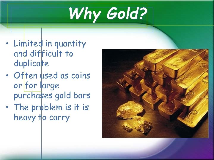 Why Gold? • Limited in quantity and difficult to duplicate • Often used as