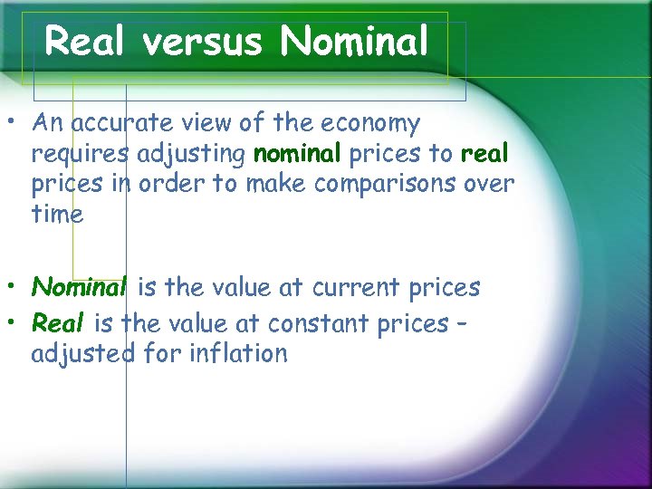 Real versus Nominal • An accurate view of the economy requires adjusting nominal prices