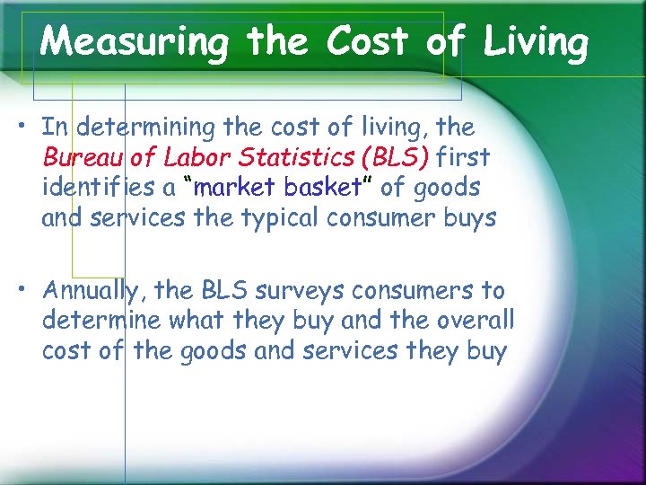 Measuring the Cost of Living • In determining the cost of living, the Bureau
