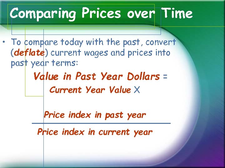 Comparing Prices over Time • To compare today with the past, convert (deflate) current