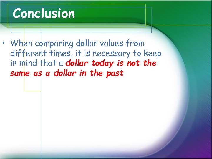 Conclusion • When comparing dollar values from different times, it is necessary to keep