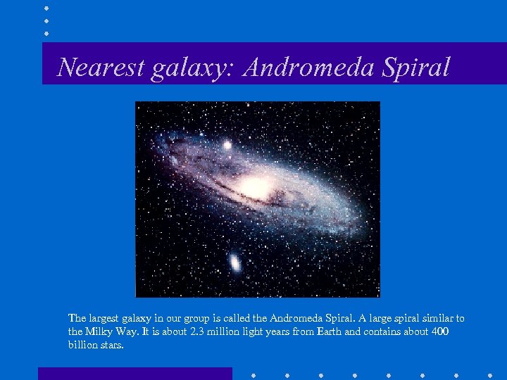 Nearest galaxy: Andromeda Spiral The largest galaxy in our group is called the Andromeda