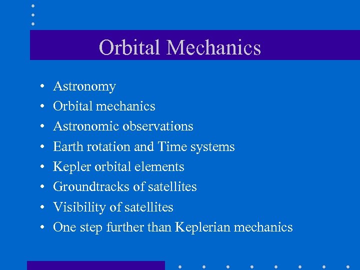 Orbital Mechanics • • Astronomy Orbital mechanics Astronomic observations Earth rotation and Time systems