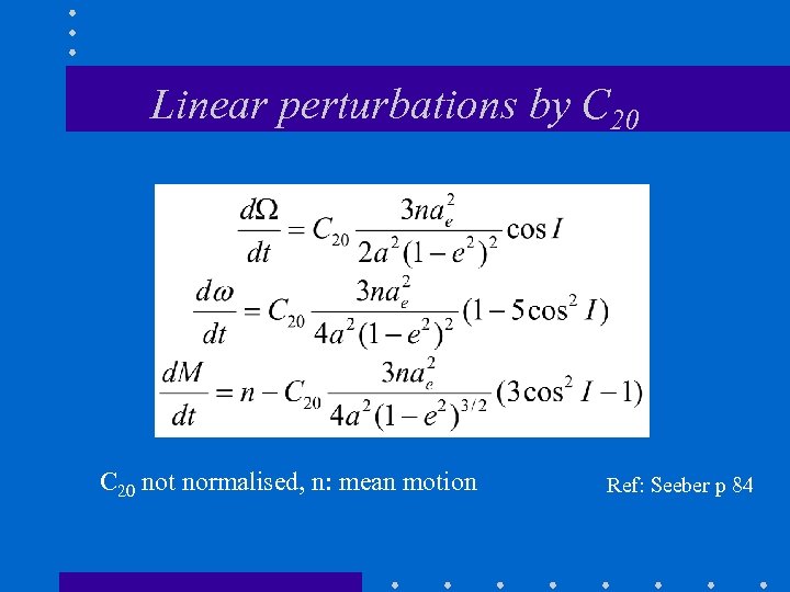 Linear perturbations by C 20 not normalised, n: mean motion Ref: Seeber p 84