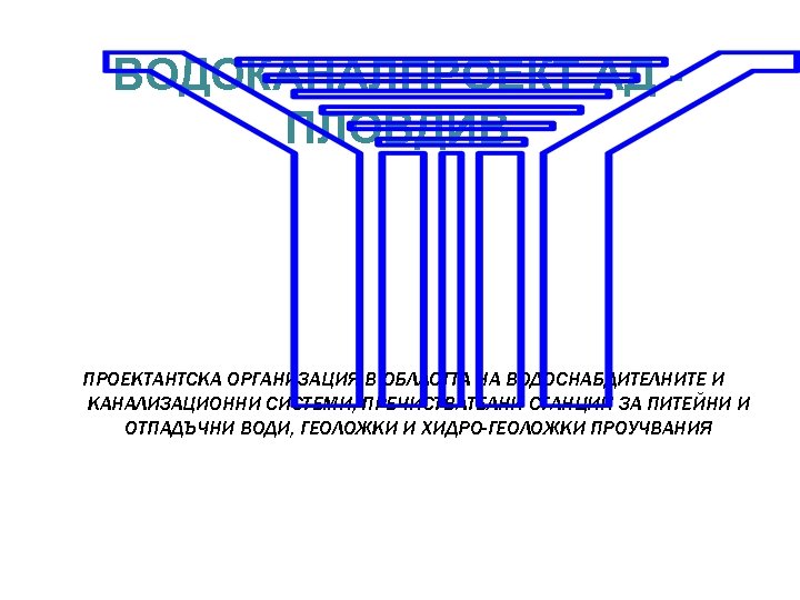 ВОДОКАНАЛПРОЕКТ АД ПЛОВДИВ ПРОЕКТАНТСКА ОРГАНИЗАЦИЯ В ОБЛАСТТА НА ВОДОСНАБДИТЕЛНИТЕ И КАНАЛИЗАЦИОННИ СИСТЕМИ, ПРЕЧИСТВАТЕЛНИ СТАНЦИИ