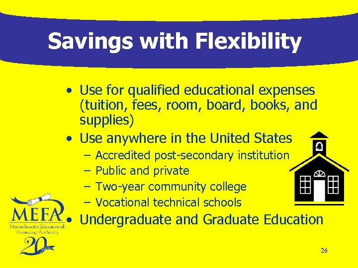 Savings with Flexibility • Use for qualified educational expenses (tuition, fees, room, board, books,
