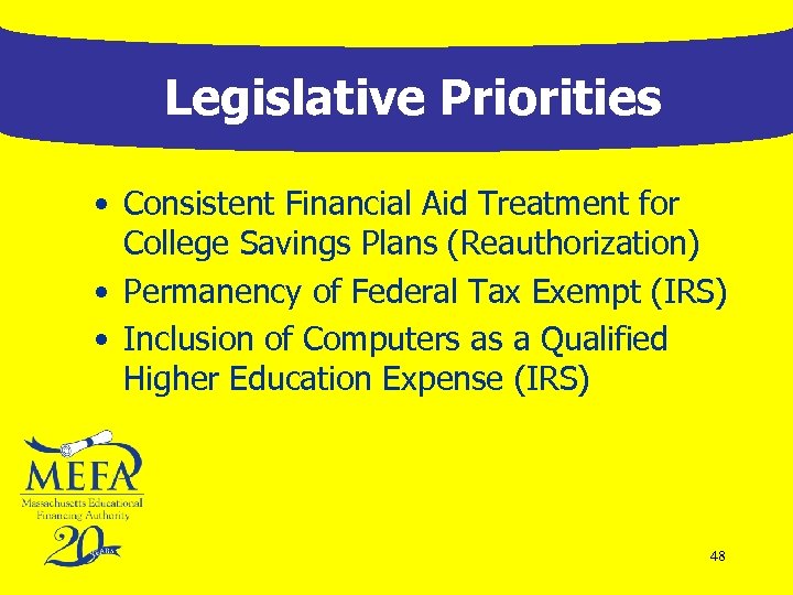 Legislative Priorities • Consistent Financial Aid Treatment for College Savings Plans (Reauthorization) • Permanency