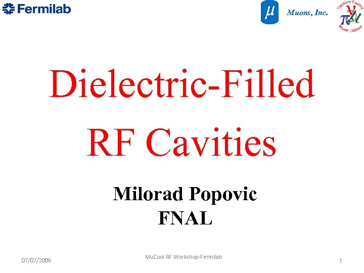 Muons, Inc. Dielectric-Filled RF Cavities Milorad Popovic FNAL 07/07/2009 Mu. Cool RF Workshop-Fermilab 1
