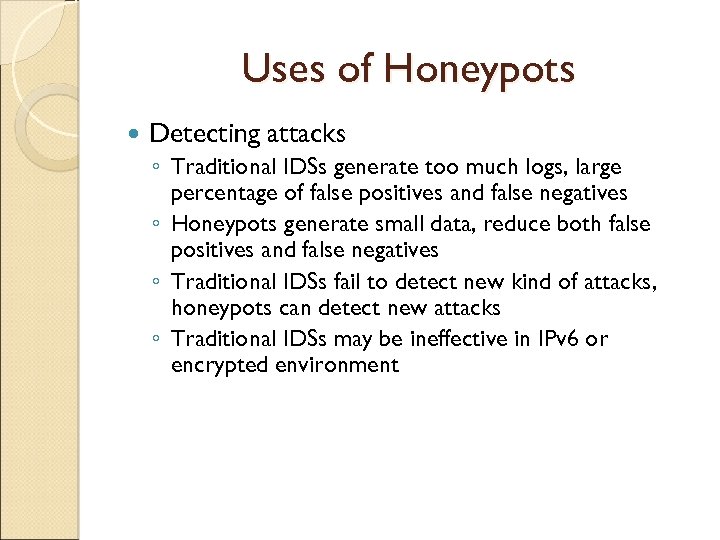 Uses of Honeypots Detecting attacks ◦ Traditional IDSs generate too much logs, large percentage