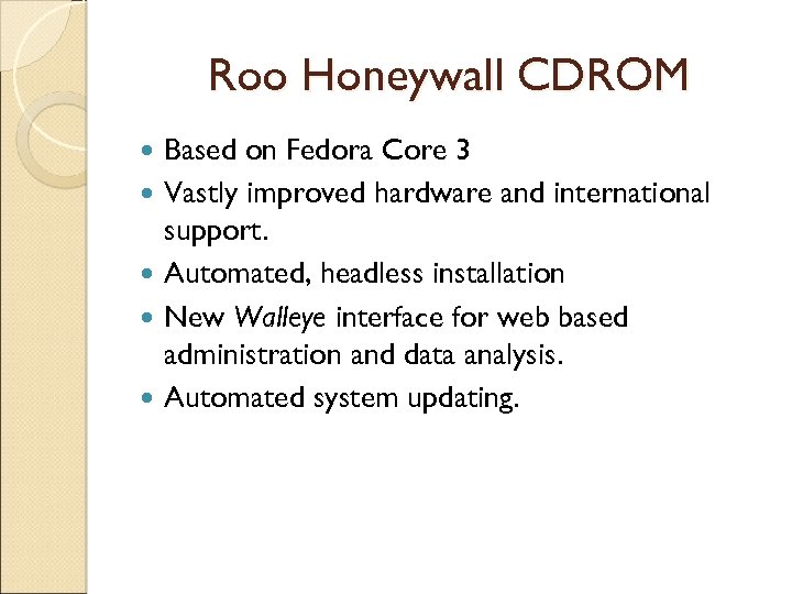 Roo Honeywall CDROM Based on Fedora Core 3 Vastly improved hardware and international support.