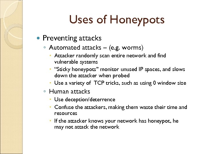 Uses of Honeypots Preventing attacks ◦ Automated attacks – (e. g. worms) Attacker randomly
