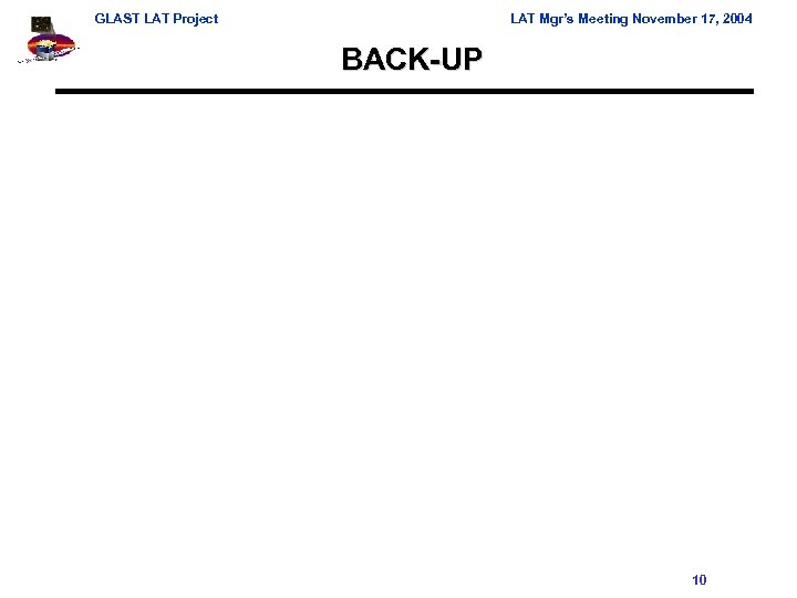 GLAST LAT Project LAT Mgr’s Meeting November 17, 2004 BACK-UP 10 