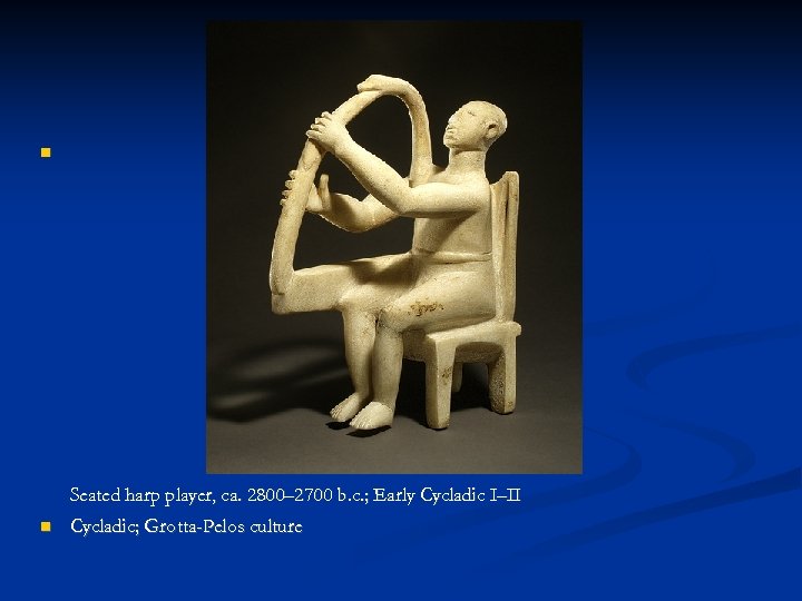  Seated harp player, ca. 2800– 2700 b. c. ; Early Cycladic I–II Cycladic;