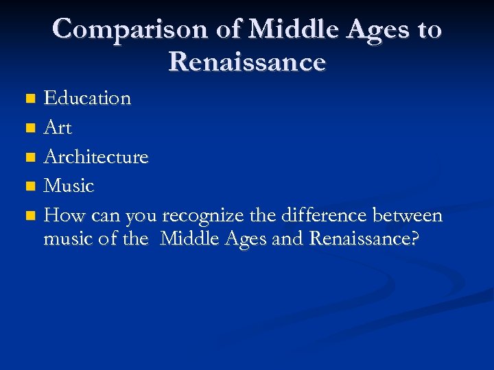 Comparison of Middle Ages to Renaissance Education Art Architecture Music How can you recognize