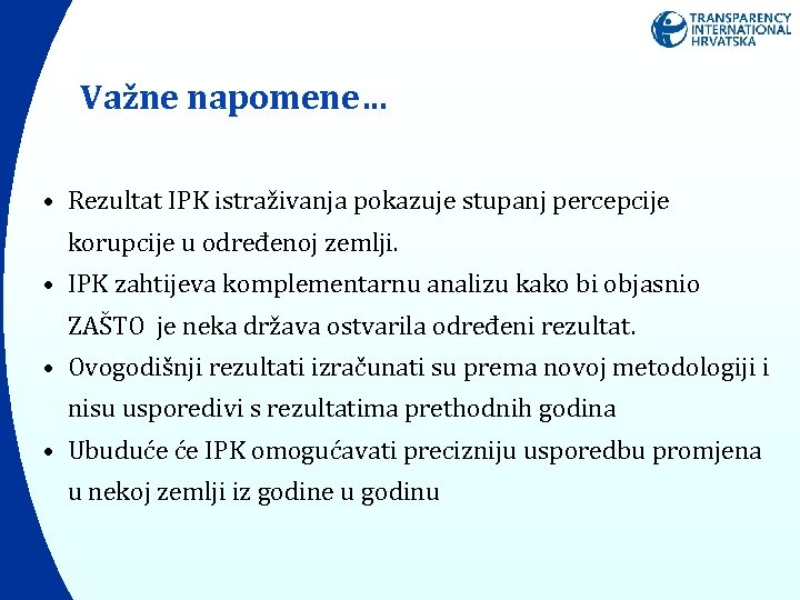 Važne napomene… • Rezultat IPK istraživanja pokazuje stupanj percepcije korupcije u određenoj zemlji. •