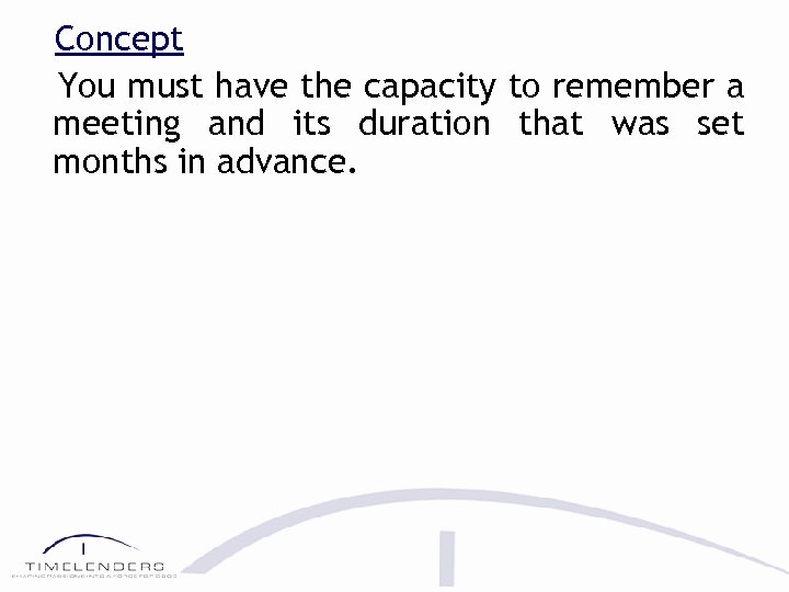 Concept You must have the capacity to remember a meeting and its duration that