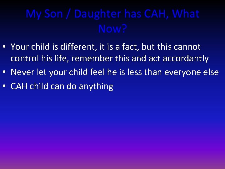 My Son / Daughter has CAH, What Now? • Your child is different, it