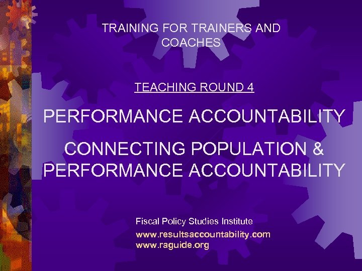 TRAINING FOR TRAINERS AND COACHES TEACHING ROUND 4 PERFORMANCE ACCOUNTABILITY CONNECTING POPULATION & PERFORMANCE