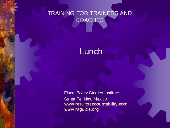 TRAINING FOR TRAINERS AND COACHES Lunch Fiscal Policy Studies Institute Santa Fe, New Mexico