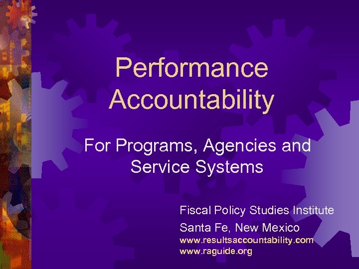 Performance Accountability For Programs, Agencies and Service Systems Fiscal Policy Studies Institute Santa Fe,