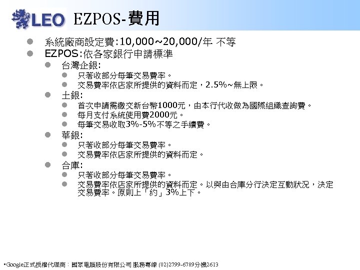 EZPOS-費用 l l 系統廠商設定費: 10, 000~20, 000/年 不等 EZPOS: 依各家銀行申請標準 l 台灣企銀: l l