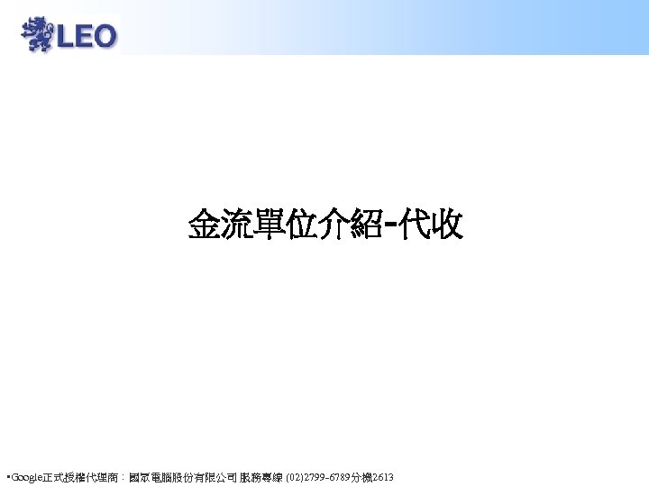 金流單位介紹-代收 • Google正式授權代理商：國眾電腦股份有限公司 服務專線 (02)2799 -6789分機 2613 