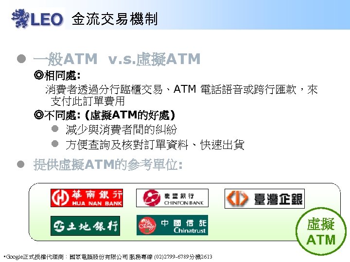 金流交易機制 l 一般ATM v. s. 虛擬ATM ◎相同處: 消費者透過分行臨櫃交易、ATM 電話語音或跨行匯款，來 支付此訂單費用 ◎不同處: (虛擬ATM的好處) l 減少與消費者間的糾紛