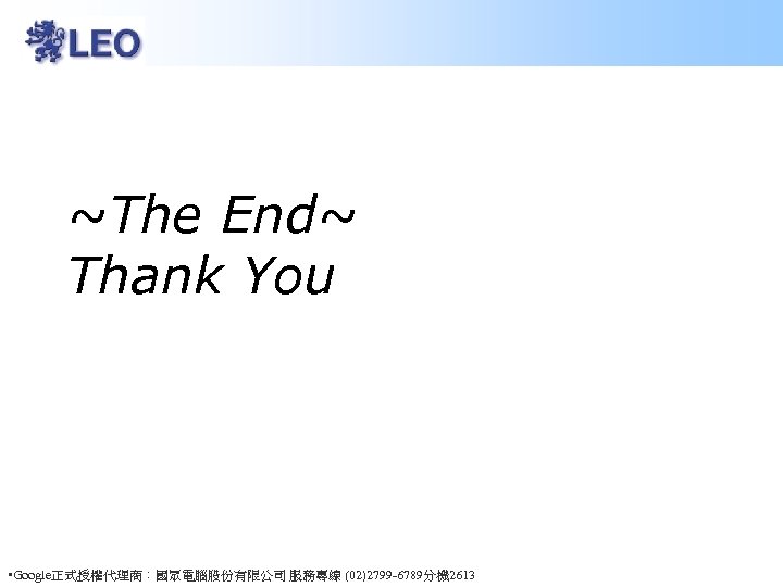 ~The End~ Thank You • Google正式授權代理商：國眾電腦股份有限公司 服務專線 (02)2799 -6789分機 2613 