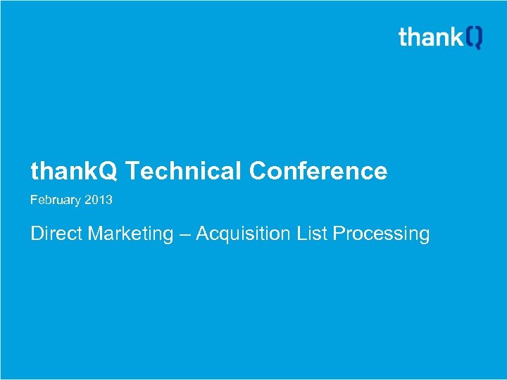 thank. Q Technical Conference February 2013 Direct Marketing – Acquisition List Processing 