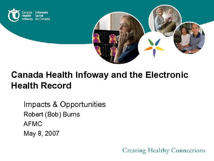 Canada Health Infoway and the Electronic Health Record Impacts & Opportunities Robert (Bob) Burns