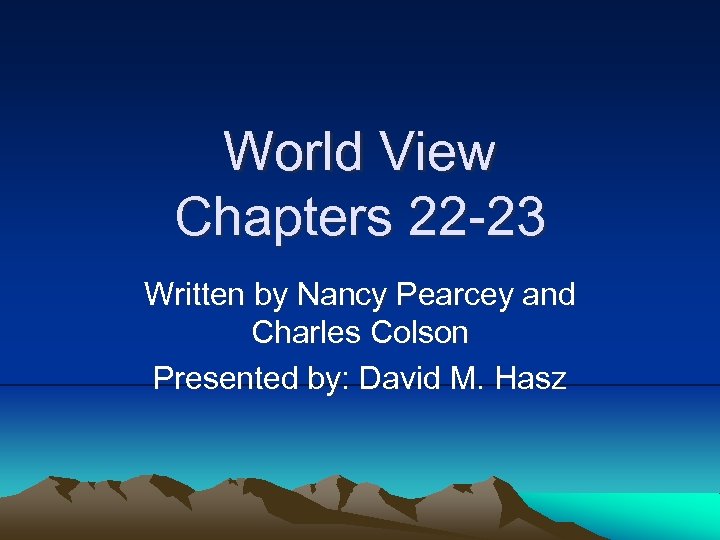 World View Chapters 22 -23 Written by Nancy Pearcey and Charles Colson Presented by: