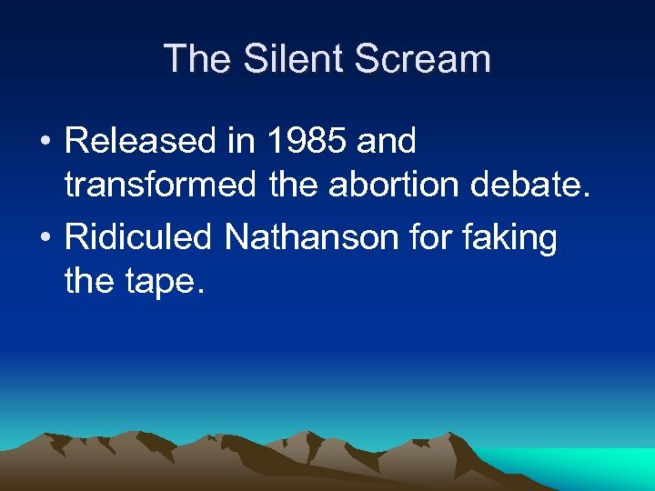 The Silent Scream • Released in 1985 and transformed the abortion debate. • Ridiculed