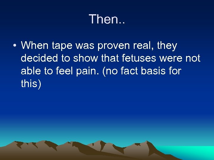 Then. . • When tape was proven real, they decided to show that fetuses