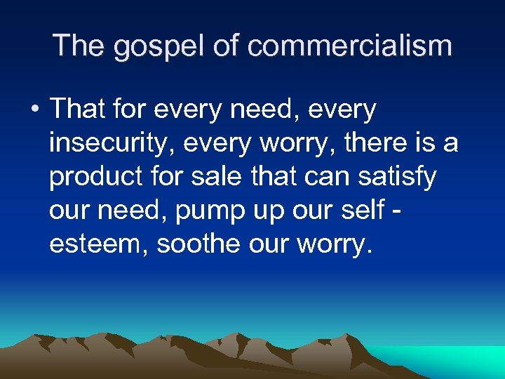 The gospel of commercialism • That for every need, every insecurity, every worry, there