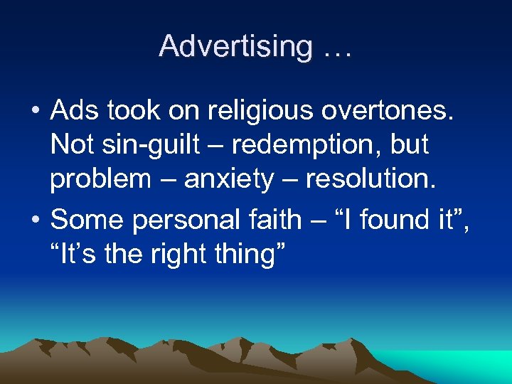 Advertising … • Ads took on religious overtones. Not sin-guilt – redemption, but problem