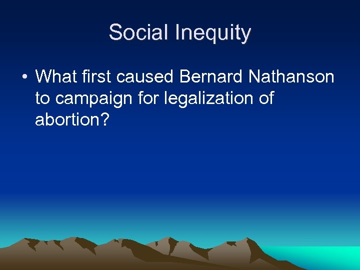 Social Inequity • What first caused Bernard Nathanson to campaign for legalization of abortion?