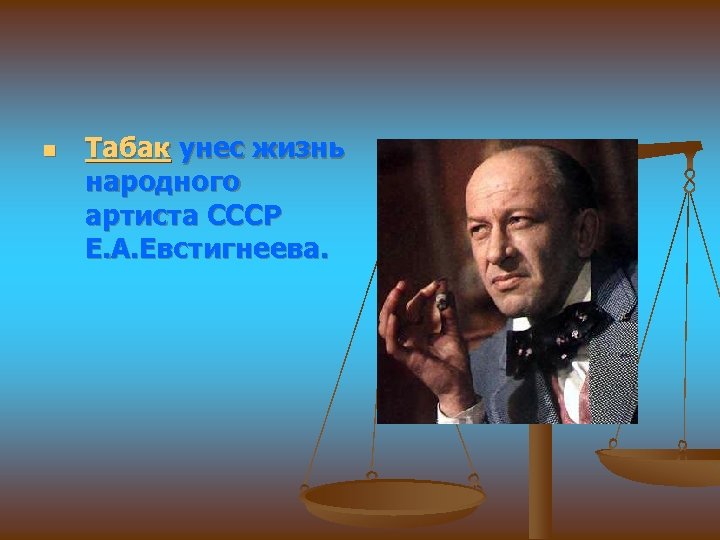 n Табак унес жизнь народного артиста СССР Е. А. Евстигнеева. 
