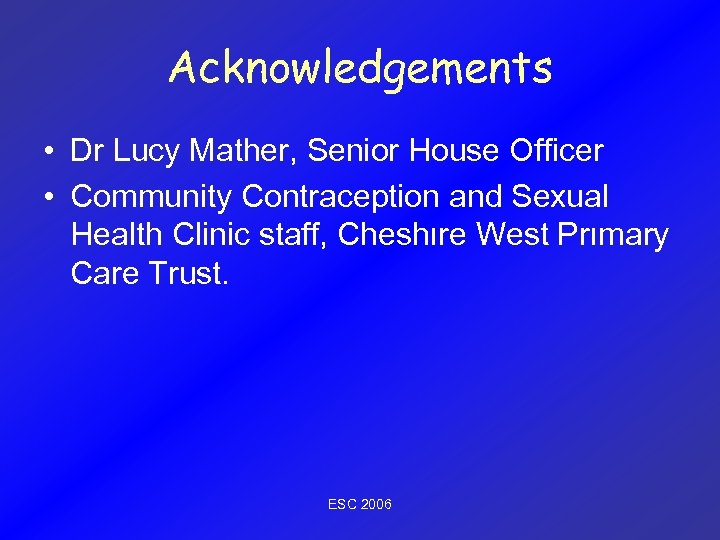 Acknowledgements • Dr Lucy Mather, Senior House Officer • Community Contraception and Sexual Health