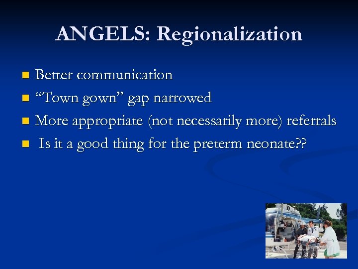 ANGELS: Regionalization Better communication n “Town gown” gap narrowed n More appropriate (not necessarily