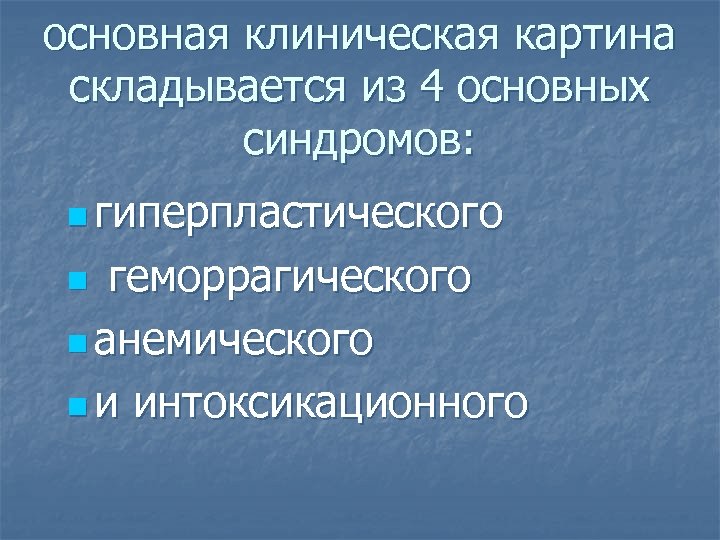 основная клиническая картина складывается из 4 основных синдромов: n гиперпластического геморрагического n анемического n