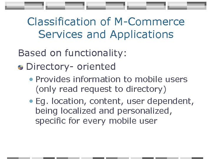 Classification of M-Commerce Services and Applications Based on functionality: Directory- oriented • Provides information