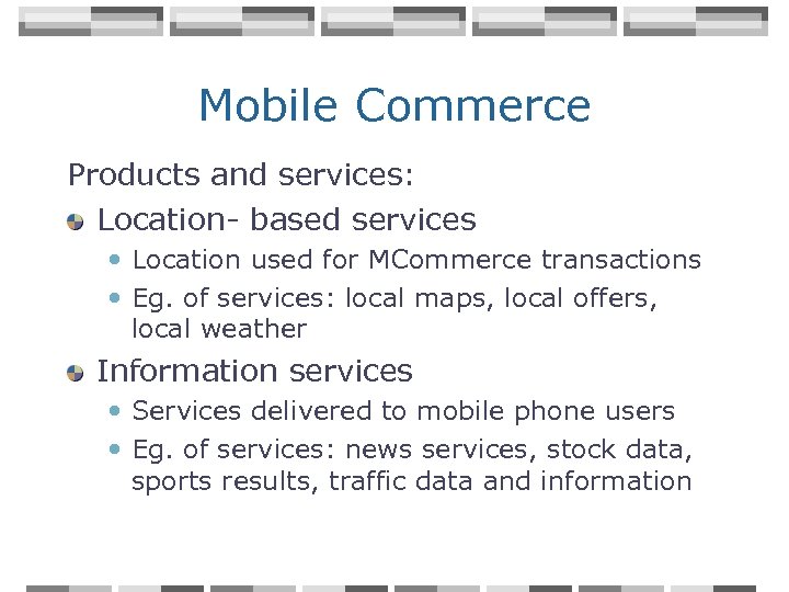 Mobile Commerce Products and services: Location- based services • Location used for MCommerce transactions