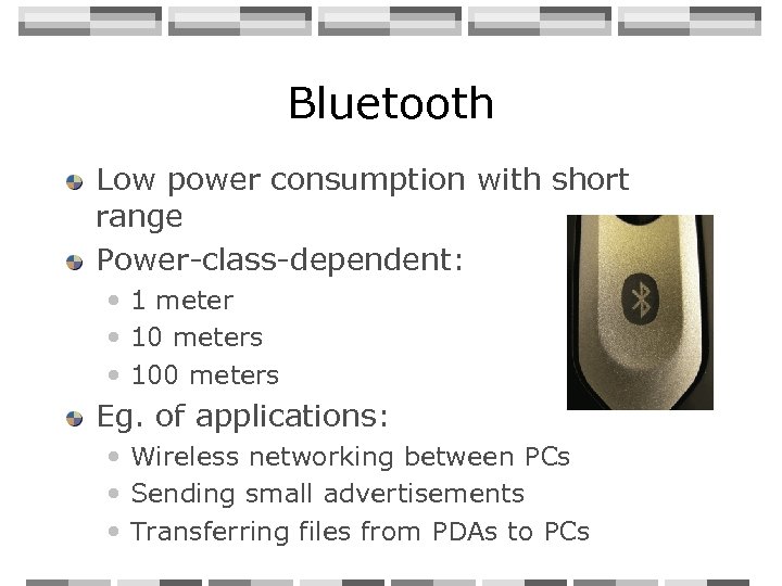 Bluetooth Low power consumption with short range Power-class-dependent: • 1 meter • 10 meters