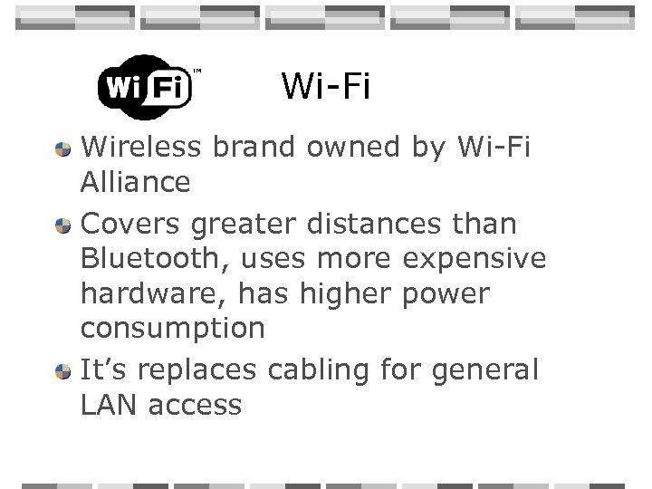 Wi-Fi Wireless brand owned by Wi-Fi Alliance Covers greater distances than Bluetooth, uses more